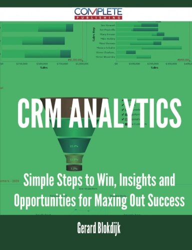 CRM Analytics - Simple Steps to Win, Insights and Opportunities for Maxing Out Success