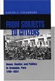 From Subjects to Citizens: Honor, Gender, and Politics in Arequipa, Peru 1780-1854