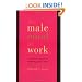 The Male Mind at Work: A Woman's Guide to Working with Men
