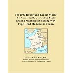 The 2007 Import and Export Market for Numerically Controlled Metal Drilling Machines Excluding Way-Type Head Machines in France book cover