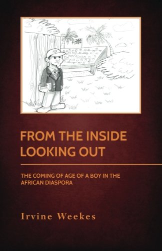 From The Inside Looking Out: The Coming Of Age Of A Boy In The African Diaspora, by Irvine Weekes