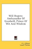 Will Rogers: Ambassador Of Goodwill, Prince Of Wit And Wisdom