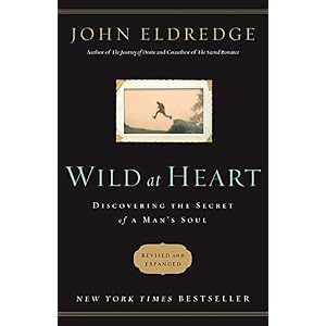 Wild at Heart: Discovering the Secret of a Man's Soul by John Eldredge