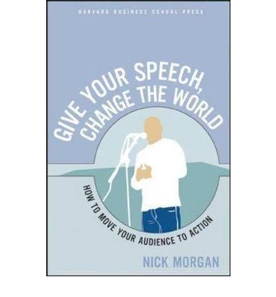 [(Give Your Speech, Change the World: How to Move Your Audience to Action )] [Author: Nick Morgan] [Feb-2005]