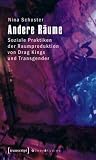 Andere R&auml;ume: Soziale Praktiken der Raumproduktion von Drag Kings und Transgender - Nina Schuster