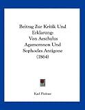 Beitrag Zur Kritik Und Erklarung: Von Aeschylus Agamemnon Und Sophocles Antigone (1864)