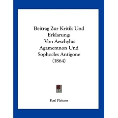 Beitrag Zur Kritik Und Erklarung: Von Aeschylus Agamemnon Und Sophocles Antigone (1864)