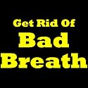 How To Get Rid Of Bad Breath! Learn What Are The Bad Breath Causes And How To Cure Bad Breath Along With Some Great Bad Breath Remedies!
