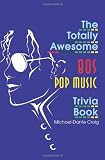 The Totally Awesome 80s Pop Music Trivia Book