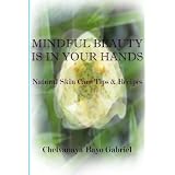 Mindful Beauty Is In Your Hands: Natural Skin Care Tips and Recipes
