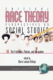 Critical Race Theory Perspectives on the Social Studies: The Profession, Policies, and Curriculum (PB) (Research in Social Education)