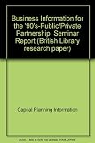 Business information for the '90's _ public / private partnership : a report on a seminar held at the Crossmead Conference Centre, Exeter on the 17/18 March 1988