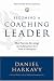 Daniel S. Harkavy: Becoming a Coaching Leader: The Proven Strategy for Building Your Own Team of Champions