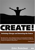 CREATE! Initiating Change and Inventing the Future