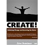 CREATE! Initiating Change and Inventing the Future