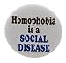 A&T Designs Homophobia is a SOCIAL DISEASE 2.25â€ Large Pinback Button Pin LGBT
