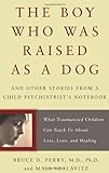 The Boy Who Was Raised as a Dog: And Other Stories from a Child Psychiatrist's Notebook--What Traumatized Children Can Teach Us About Loss, Love, and Healing