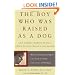 The Boy Who Was Raised as a Dog: And Other Stories from a Child Psychiatrist's Notebook Child Psychiatrist's Notebook--What Traumatized Children Can Teach Us About Loss, Love, and Healing