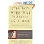 The Boy Who Was Raised as a Dog: And Other Stories from a Child Psychiatrist's Notebook Child Psychiatrist's Notebook--What Traumatized Children Can Teach Us About Loss, Love, and Healing