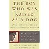 The Boy Who Was Raised As a Dog: And Other Stories From a Child Psychiatrist's Notebook Child Psychiatrist's Notebook--What Traumatized Children Can Teach Us About Loss, Love, and Healing