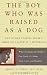 The Boy Who Was Raised As a Dog