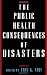 The Public Health Consequences of Disasters