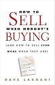 How To Sell When Nobody's Buying: (And How to Sell Even More When They Are)