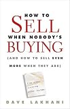 How To Sell When Nobody s Buying: (And How to Sell Even More When They Are)