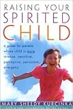 Raising Your Spirited Child: A Guide for Parents Whose Child Is More Intense, Sensitive, Perceptive, Persistent, Energetic