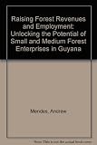 Raising forest revenues and employment : unlocking the potential of small and medium forest enterprises in Guyana : discussion paper