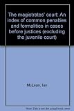 The magistrates' court : an index of common penalties and formalities in cases before justices (excluding the juvenile court)