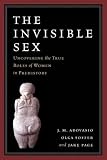 The Invisible Sex: Uncovering the True Roles of Women in Prehistory