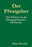 Der PSratgeber. Drei Schritte aus der Pornographiesucht / Pornosucht. (German Edition)