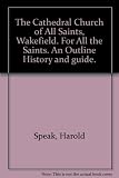 'For all the saints' : an outline history and guide [to] the Cathedral Church of All Saints, Wakefield