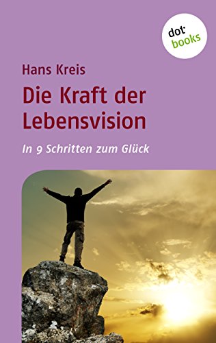 Die Kraft der Lebensvision: In 9 Schritten zum Glück (German Edition)