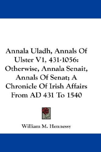 Annala Uladh, Annals of Ulster V1, 431-1056: Otherwise, Annala Senait, Annals of Senat; A Chronicle of Irish Affairs from Ad 431 to 1540