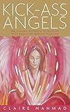 Kick-ass angels : the dynamic approach to working with angels to help improve your life