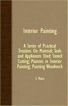 Interior Painting; A Series Of Practical Treatises On Material; Tools And Appliances Used; Stencil Cutting; Pounces In Interior Painting; Painting Woodwork