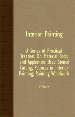 Interior Painting; A Series of Practical Treatises on Material; Tools and Appliances Used; Stencil Cutting; Pounces in Interior Painting; Painting Woo