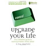Upgrade Your Life: The Lifehacker Guide to Working Smarter, Faster, Better