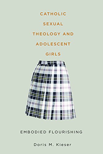 Catholic Sexual Theology and Adolescent Girls: Embodied Flourishing (Studies in Women and Religion)