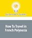 Books : How To Travel in French Polynesia: French Polynesia Is One of the South Pacific's Most Exotic Destinations