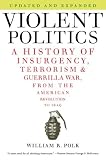 Violent Politics: A History of Insurgency, Terrorism, and Guerrilla War, from the American Revolution to Iraq