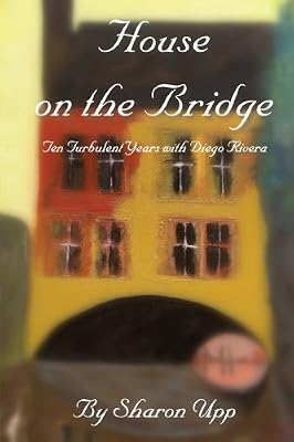 House on the Bridge: Ten Turbulent Years with Diego Rivera