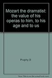 Mozart the dramatist : the value of his operas to him, to his age and to us
