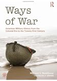 Ways of War: American Military History from the Colonial Era to the Twenty-First Century