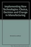Implementing new technologies : choice, decision and change in manufacturing