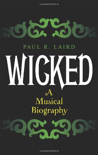 Wicked: A Musical Biography, by Paul R. Laird