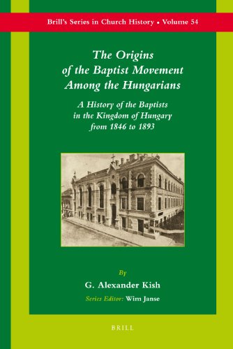 The Origins of the Baptist Movement Among the Hungarians: A History of the Baptists in the Kingdom of Hungary from 1846 to 1893 (Brill's Series in Church History)