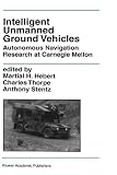 Intelligent Unmanned Ground Vehicles: Autonomous Navigation Research at Carnegie Mellon (The Springer International Series...